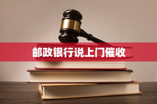 邮政银行说上门催收