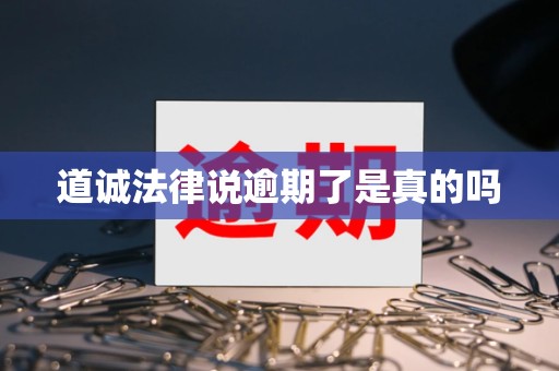 道诚法律说逾期了是真的吗