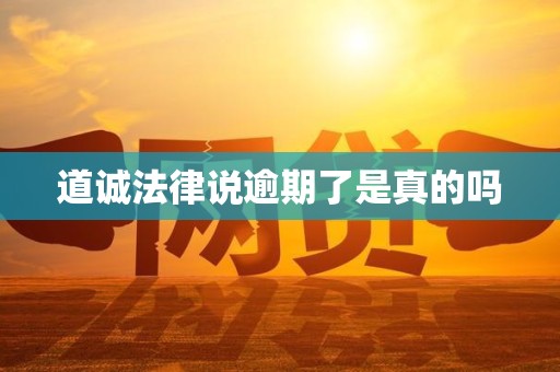 道诚法律说逾期了是真的吗
