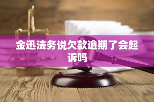 金迅法务说欠款逾期了会起诉吗