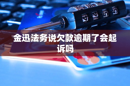 金迅法务说欠款逾期了会起诉吗