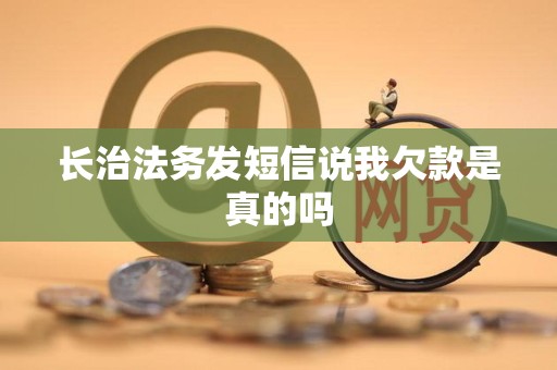 长治法务发短信说我欠款是真的吗