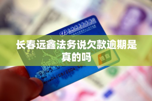 长春远鑫法务说欠款逾期是真的吗