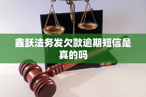 鑫跃法务发欠款逾期短信是真的吗