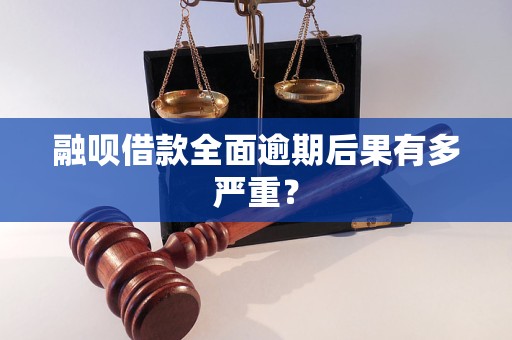 融呗借款全面逾期后果有多严重？