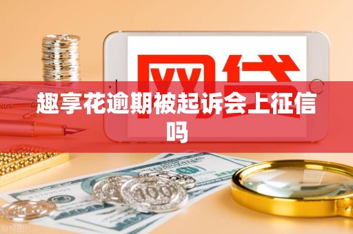 趣享花逾期被起诉会上征信吗