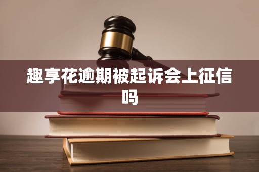 趣享花逾期被起诉会上征信吗
