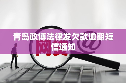 青岛政博法律发欠款逾期短信通知