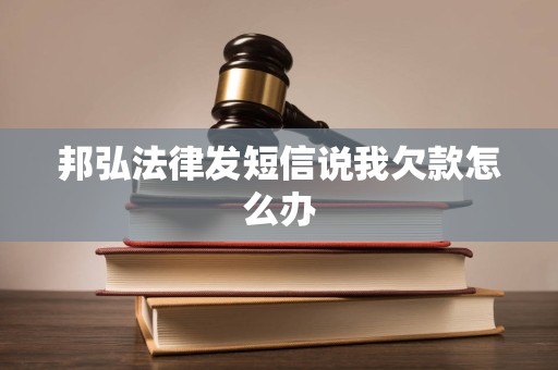 邦弘法律发短信说我欠款怎么办