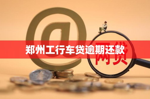 郑州工行车贷逾期还款