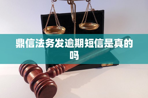 鼎信法务发逾期短信是真的吗