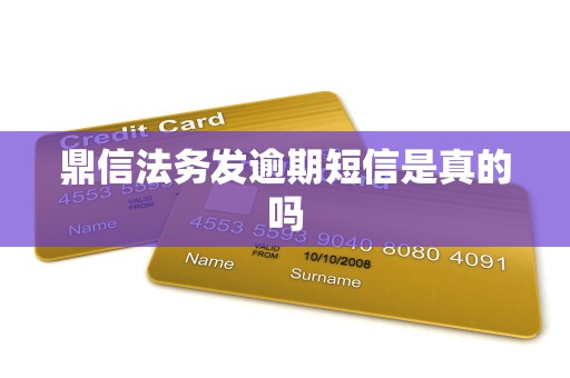 鼎信法务发逾期短信是真的吗