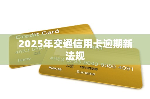 2025年交通信用卡逾期新法规