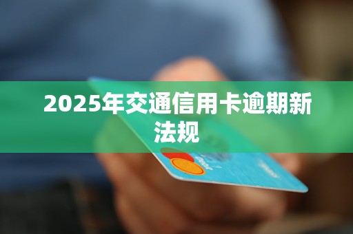 2025年交通信用卡逾期新法规