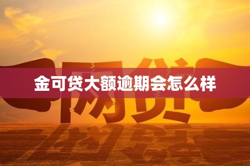 金可贷大额逾期会怎么样