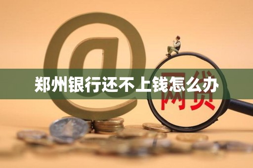 郑州银行还不上钱怎么办