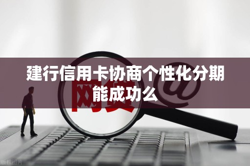 建行信用卡协商个性化分期能成功么