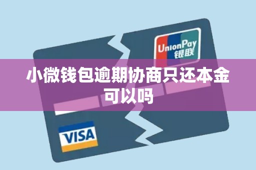 小微钱包逾期协商只还本金可以吗