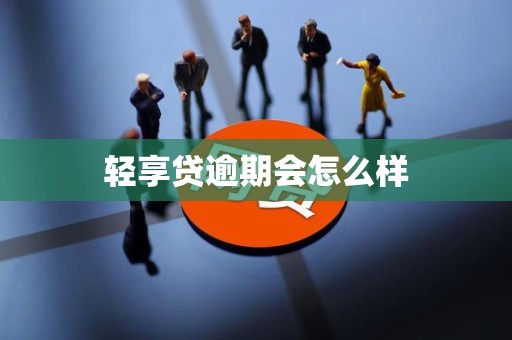 轻享贷逾期会怎么样