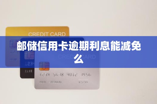 邮储信用卡逾期利息能减免么