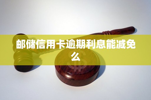 邮储信用卡逾期利息能减免么