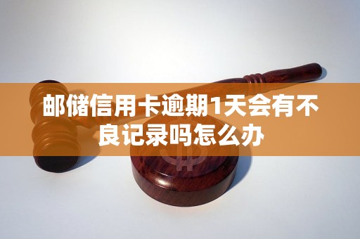 邮储信用卡逾期1天会有不良记录吗怎么办