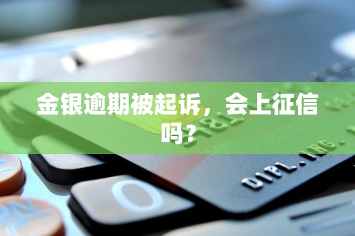 金银逾期被起诉，会上征信吗？