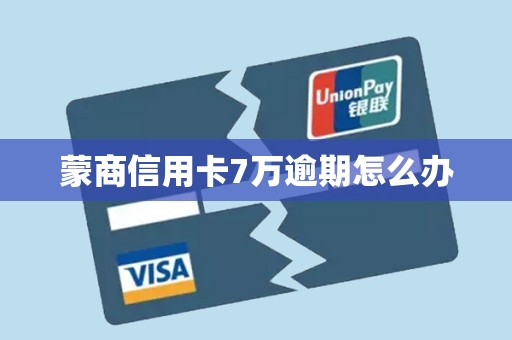 蒙商信用卡7万逾期怎么办