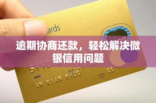 逾期协商还款，轻松解决微银信用问题