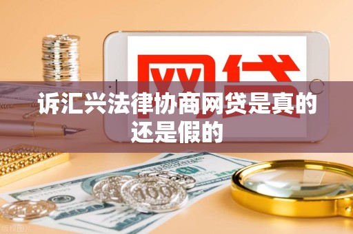 诉汇兴法律协商网贷是真的还是假的