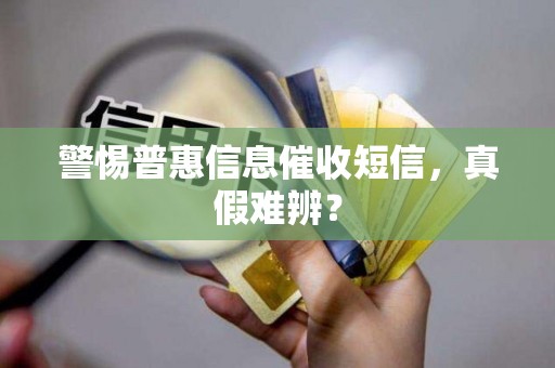警惕普惠信息催收短信，真假难辨？