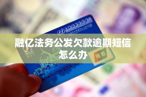 融亿法务公发欠款逾期短信怎么办