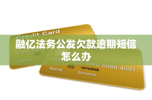 融亿法务公发欠款逾期短信怎么办