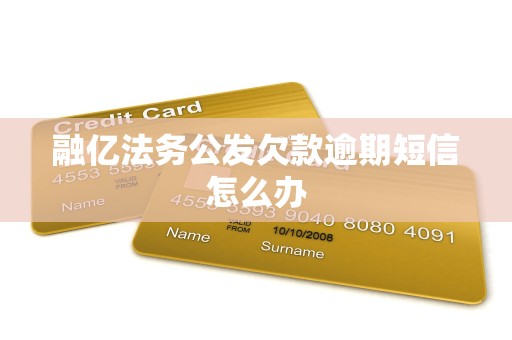 融亿法务公发欠款逾期短信怎么办