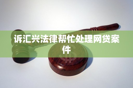 诉汇兴法律帮忙处理网贷案件
