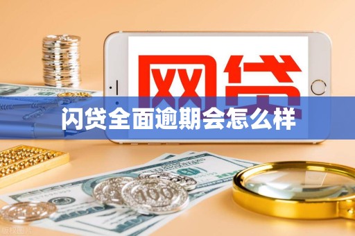 闪贷全面逾期会怎么样