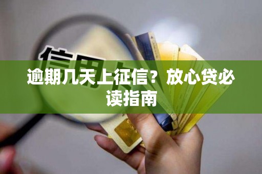 逾期几天上征信？放心贷必读指南