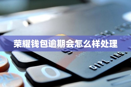 荣耀钱包逾期会怎么样处理