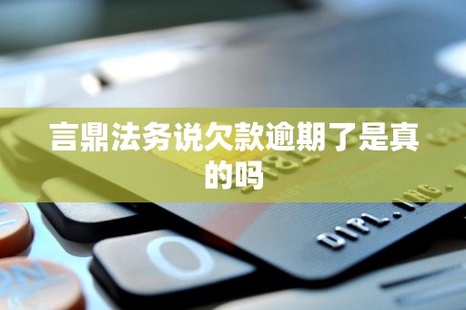 言鼎法务说欠款逾期了是真的吗