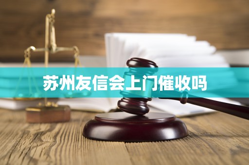 苏州友信会上门催收吗