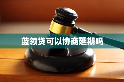 蓝领贷可以协商延期吗