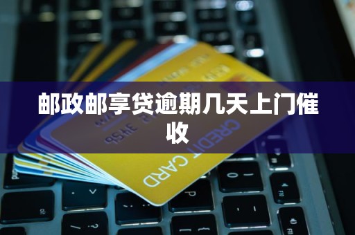 邮政邮享贷逾期几天上门催收