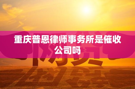 重庆普恩律师事务所是催收公司吗
