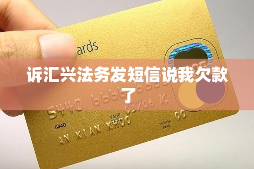 诉汇兴法务发短信说我欠款了