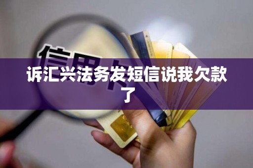 诉汇兴法务发短信说我欠款了