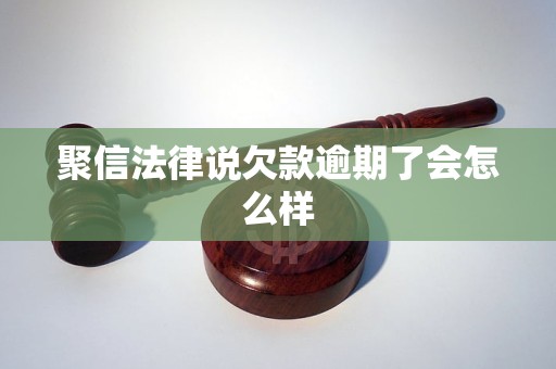 聚信法律说欠款逾期了会怎么样