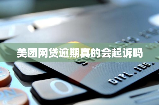 美团网贷逾期真的会起诉吗 美团网贷逾期真的会起诉吗