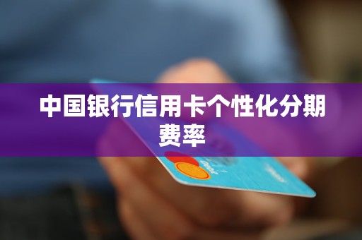 中国银行信用卡个性化分期费率 中国银行信用卡个性化分期费率