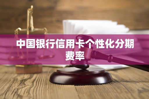 中国银行信用卡个性化分期费率