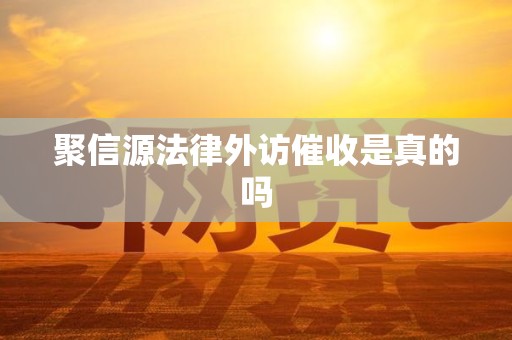 聚信源法律外访催收是真的吗 聚信源法律外访催收是真的吗